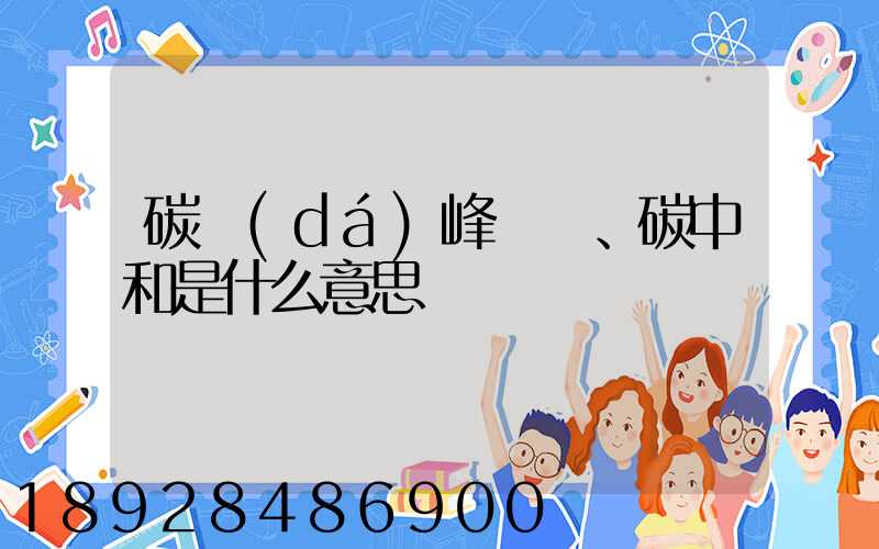 碳達(dá)峰、碳中和是什么意思